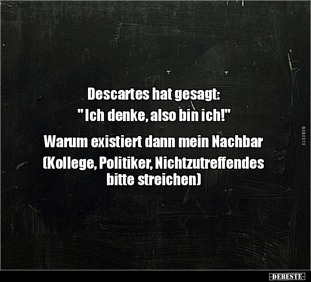 Descartes hat gesagt: " Ich denke, also bin ich!" .. - Lustige Bilder | DEBESTE.de
