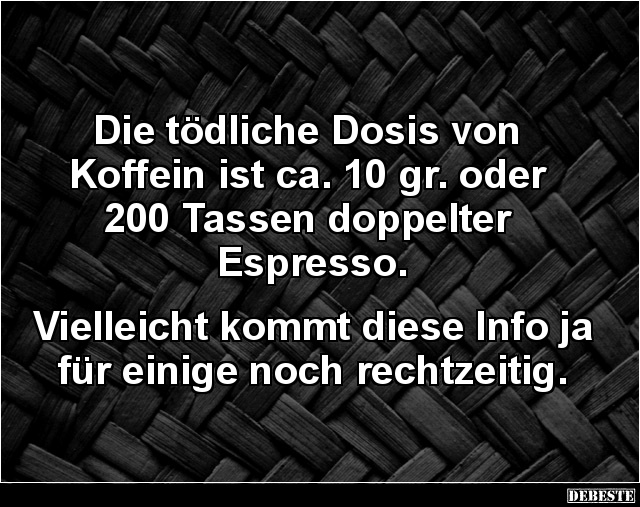 Die tödliche Dosis von Koffein ist ca. 10 gr.. - Lustige Bilder | DEBESTE.de