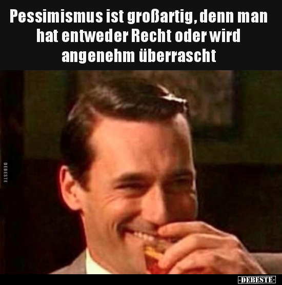 Pessimismus ist großartig, denn man hat entweder Recht oder.. - Lustige Bilder | DEBESTE.de