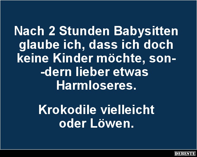 Nach 2 Stunden Babysitten glaube ich, dass ich doch.. - Lustige Bilder | DEBESTE.de