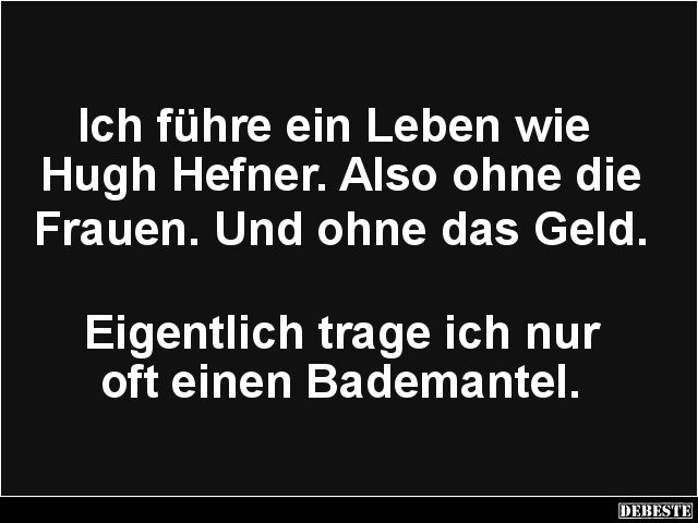 Ich führe ein Leben wie Hugh Hefner.. - Lustige Bilder | DEBESTE.de