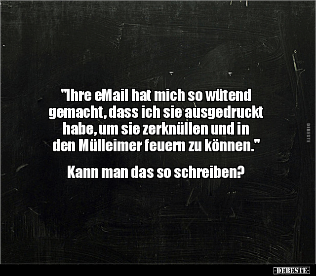 "Ihre eMail hat mich so wütend gemacht, dass ich sie.." - Lustige Bilder | DEBESTE.de