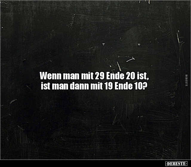 Wenn man mit 29 Ende 20 ist, ist man dann mit 19 Ende.. - Lustige Bilder | DEBESTE.de