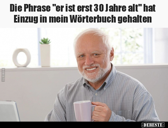 Die Phrase "er ist erst 30 Jahre alt" hat Einzug in mein.. - Lustige Bilder | DEBESTE.de