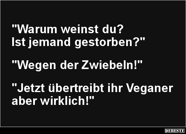 Warum weinst du? Ist jemand gestorben? Lustige Bilder, Sprüche, Witze