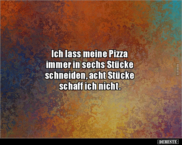 Ich lass meine Pizza immer in sechs Stücke.. - Lustige Bilder | DEBESTE.de