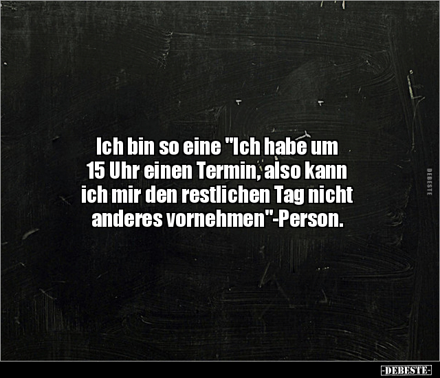 Ich bin so eine "Ich habe um 15 Uhr einen Termin, also.." - Lustige Bilder | DEBESTE.de