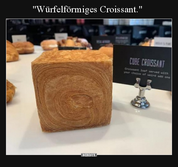 "Würfelförmiges Croissant.".. - Lustige Bilder | DEBESTE.de