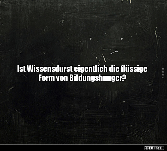 Ist Wissensdurst eigentlich die flüssige Form von.. - Lustige Bilder | DEBESTE.de