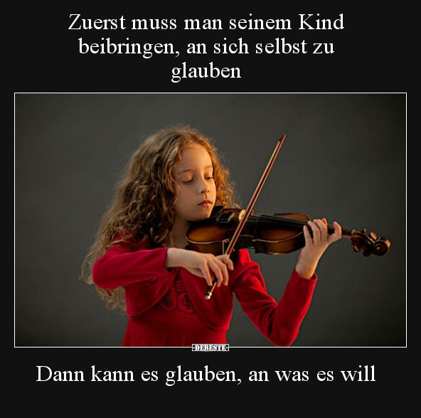 Zuerst muss man seinem Kind beibringen, an sich selbst zu.. - Lustige Bilder | DEBESTE.de