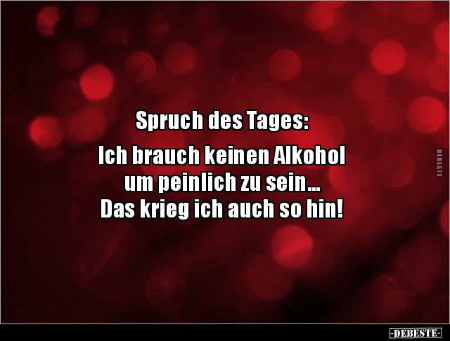Spruch des Tages: Ich brauch keinen Alkohol um peinlich.. - Lustige Bilder | DEBESTE.de