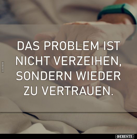 Das Problem ist nicht verzeihen, sondern wieder zu vertrauen.. - Lustige Bilder | DEBESTE.de