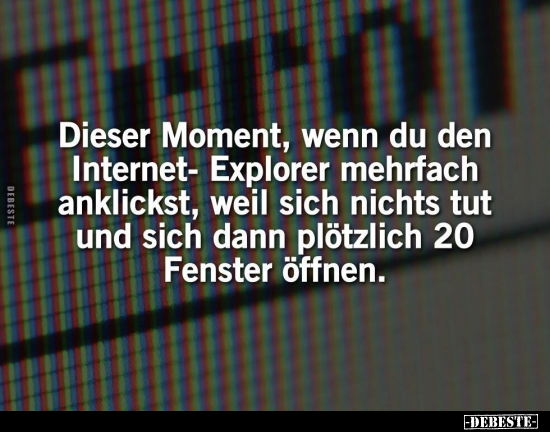 Dieser Moment, wenn du den Internet-Explorer mehrfach.. - Lustige Bilder | DEBESTE.de