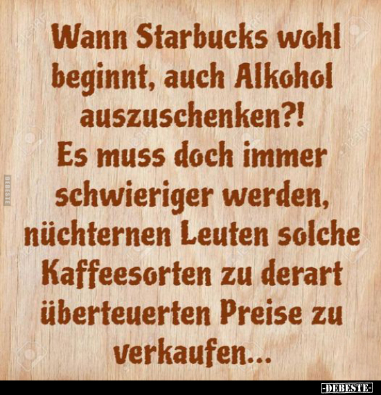 Wann Starbucks wohl beginnt, auch Alkohol auszuschenken?!.. - Lustige Bilder | DEBESTE.de