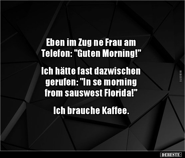 Eben im Zug ne Frau am Telefon: "Guten Morning!" - Lustige Bilder | DEBESTE.de