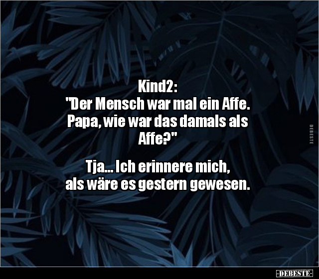 Kind2: "Der Mensch war mal ein Affe. Papa, wie war das.." - Lustige Bilder | DEBESTE.de
