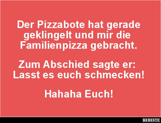 Der Pizzabote hat gerade geklingelt und mir die Familienpizza.. - Lustige Bilder | DEBESTE.de