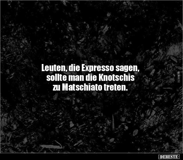 Leuten, die Expresso sagen, sollte man die Knotschis zu.. - Lustige Bilder | DEBESTE.de