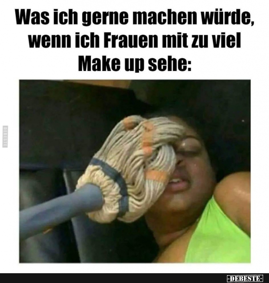 Was ich gerne machen würde, wenn ich Frauen mit zu viel Make up.. - Lustige Bilder | DEBESTE.de