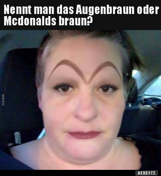 Nennt man das Augenbraun oder Mcdonalds braun?.. - Lustige Bilder | DEBESTE.de