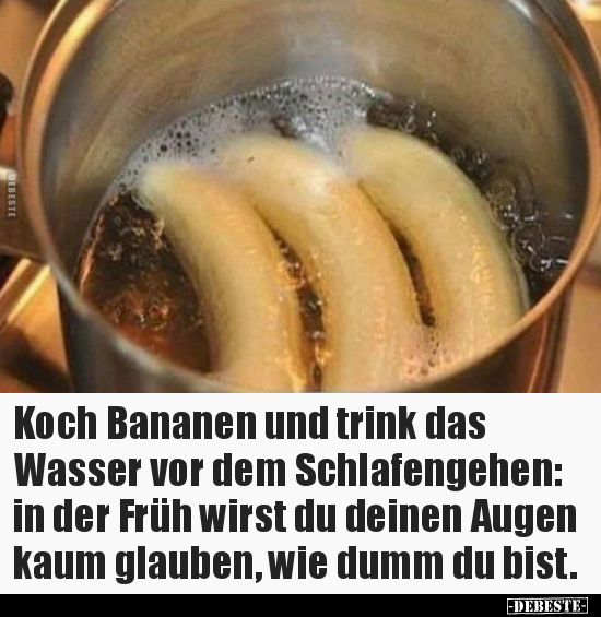 Koch Bananen und trink das Wasser vor dem.. - Lustige Bilder | DEBESTE.de