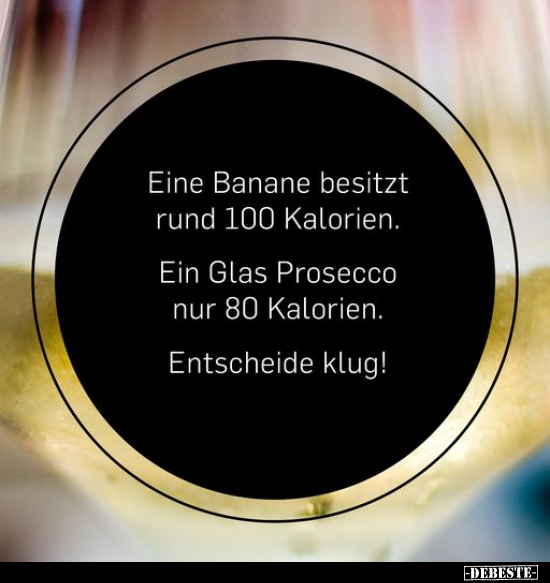 Eine Banane besitzt rund 100 Kalorien. Ein Glas Prosecco.. - Lustige Bilder | DEBESTE.de