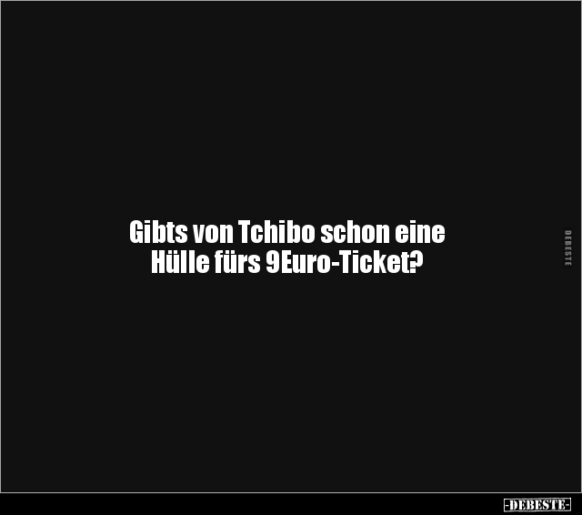 Gibts von Tchibo schon eine Hülle fürs 9Euro-Ticket?.. - Lustige Bilder | DEBESTE.de