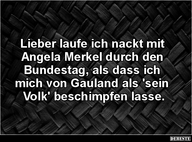 Lieber laufe ich nackt mit Angela Merkel durch den Bundestag.. - Lustige Bilder | DEBESTE.de
