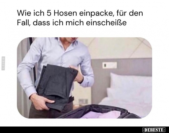 Wie ich 5 Hosen einpacke, für den Fall.. - Lustige Bilder | DEBESTE.de