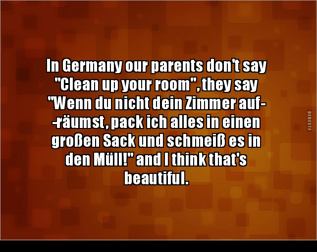 In Germany our parents don't say "Clean up your room".. - Lustige Bilder | DEBESTE.de