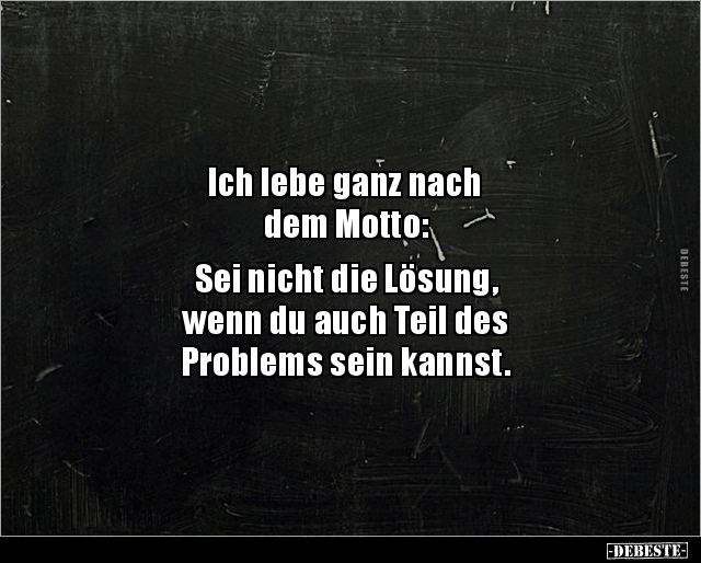 Ich lebe ganz nach dem Motto:  Sei nicht die Lösung.. - Lustige Bilder | DEBESTE.de