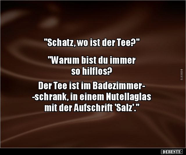 "Schatz, wo ist der Tee?" "Warum bist du immer so.." - Lustige Bilder | DEBESTE.de