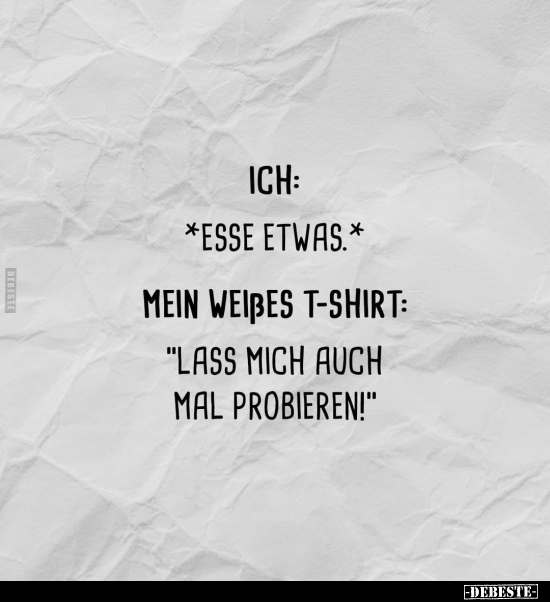 Ich: *Esse etwas* Mein weißtes T-Shirt:"Lass mich auch.." - Lustige Bilder | DEBESTE.de