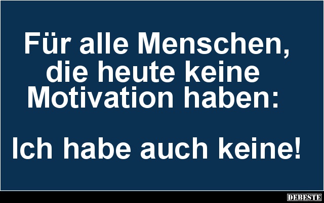 Für alle Menschen, die heute keine Motivation haben.. - Lustige Bilder | DEBESTE.de