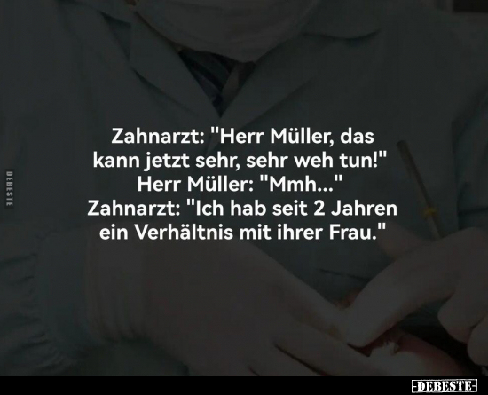 Zahnarzt: "Herr Müller, das kann jetzt sehr, sehr weh tun!".. - Lustige Bilder | DEBESTE.de