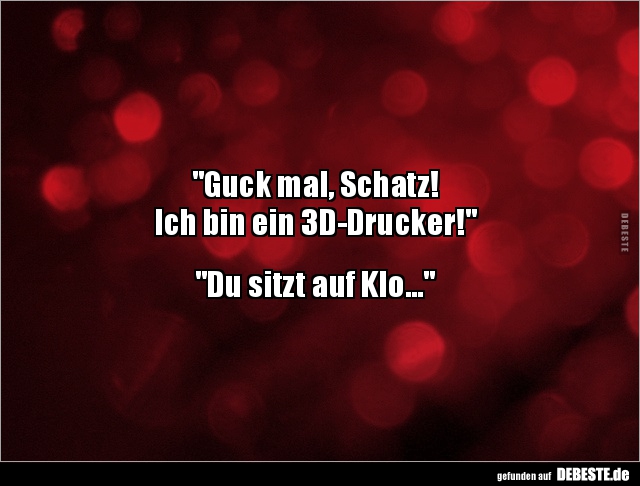 "Guck mal, Schatz! Ich bin ein 3D-Drucker!".. - Lustige Bilder | DEBESTE.de