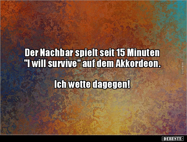 Der Nachbar spielt seit 15 Minuten "I will survive" auf.. - Lustige Bilder | DEBESTE.de