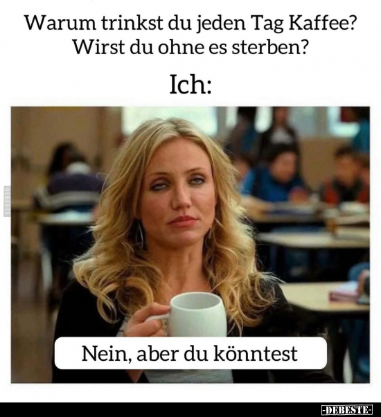 Warum trinkst du jeden Tag Kaffee.. - Lustige Bilder | DEBESTE.de
