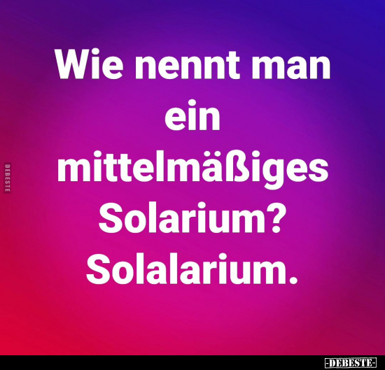 Wie nennt man ein mittelmäßiges Solarium? Solalarium... - Lustige Bilder | DEBESTE.de