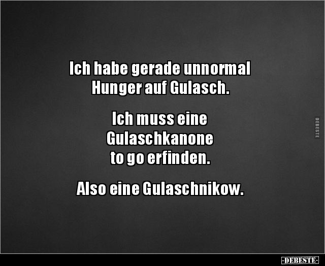 Ich habe gerade unnormal Hunger auf Gulasch.  Ich.. - Lustige Bilder | DEBESTE.de