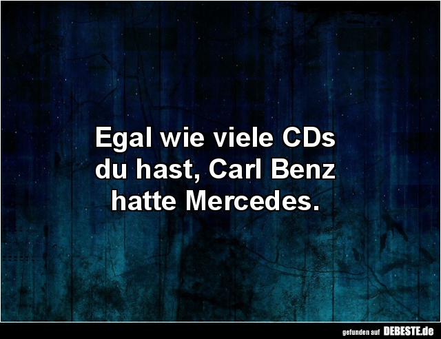 Egal wie viele CDs du hast, Carl Benz hatte Mercedes. - Lustige Bilder | DEBESTE.de