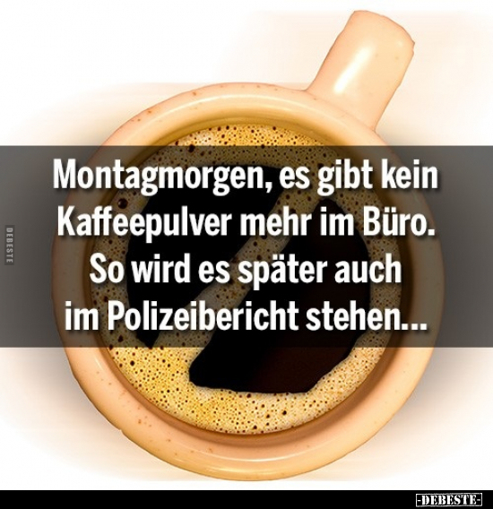 Montagmorgen, es gibt kein Kaffeepulver mehr im Büro... - Lustige Bilder | DEBESTE.de