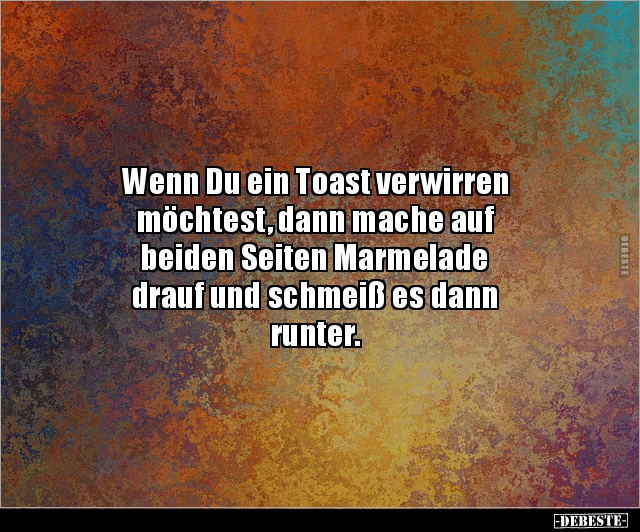 Wenn Du ein Toast verwirren möchtest, dann mache auf.. - Lustige Bilder | DEBESTE.de