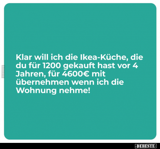 Klar will ich die Ikea-Küche, die du für 1200 gekauft hast.. - Lustige Bilder | DEBESTE.de