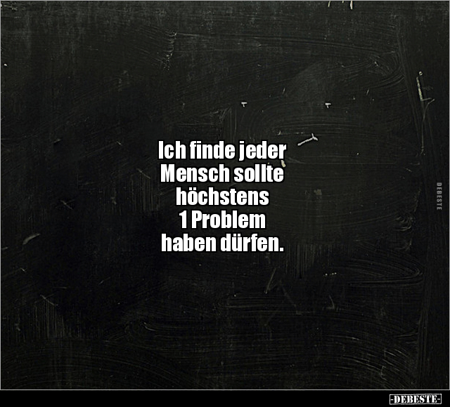Ich finde jeder Mensch sollte höchstens 1 Problem haben.. - Lustige Bilder | DEBESTE.de