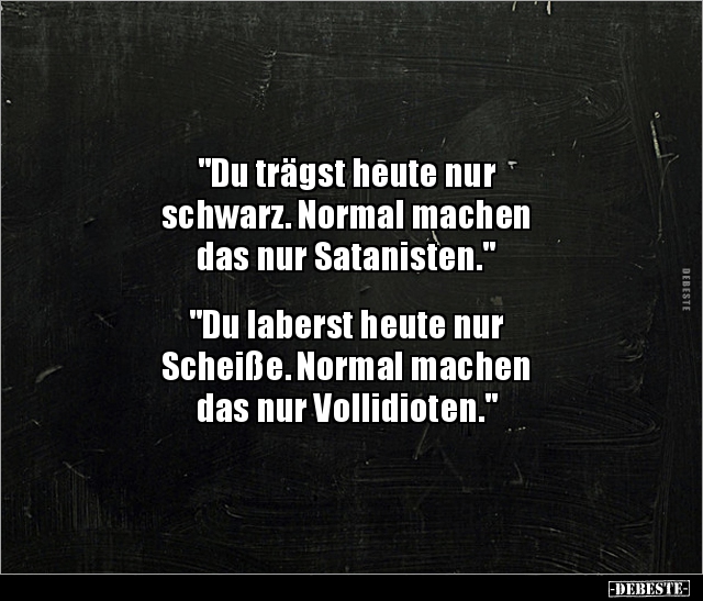 "Du trägst heute nur schwarz. Normal machen das nur.." - Lustige Bilder | DEBESTE.de