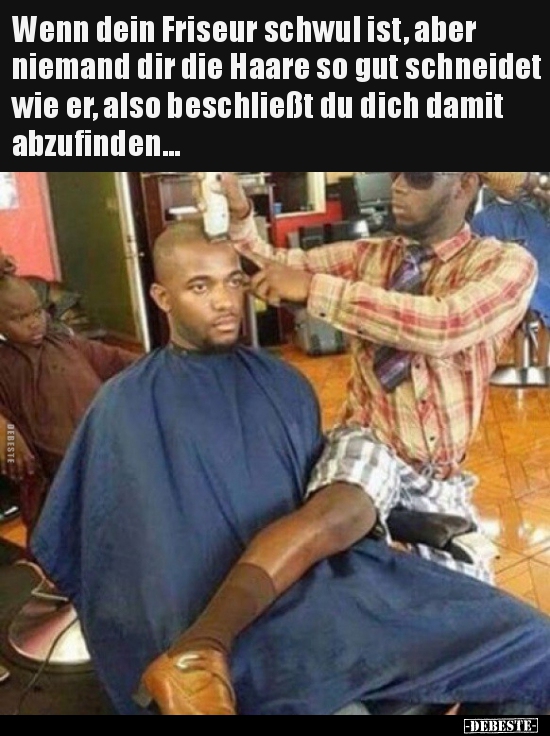 Wenn dein Friseur schwul ist, aber niemand dir die Haare so.. - Lustige Bilder | DEBESTE.de