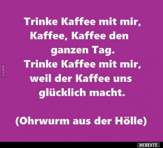 Trinke Kaffee mit mir, Kaffee, Kaffee den ganzen Tag... - Lustige Bilder | DEBESTE.de
