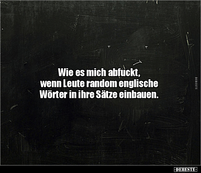 Wie es mich abf*ckt, wenn Leute random englische Wörter.. - Lustige Bilder | DEBESTE.de