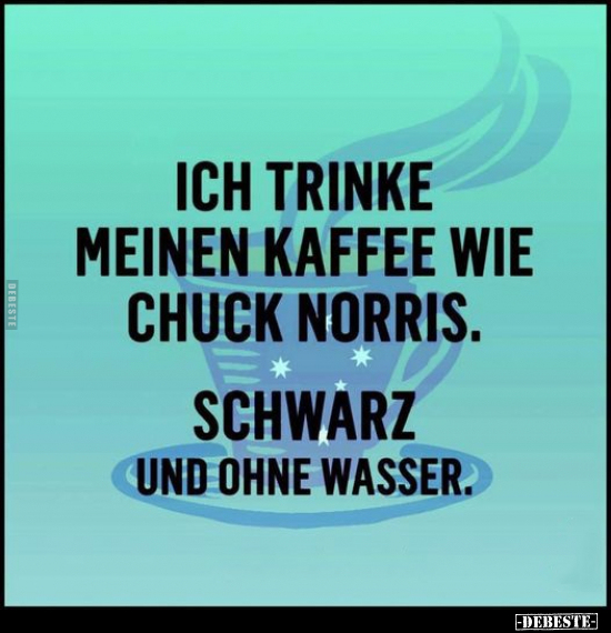 Ich trinke meinen Kaffee wie Chuck Norris.. - Lustige Bilder | DEBESTE.de